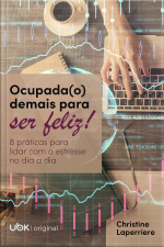 Ocupada(o) demais para ser feliz: 8 práticas para lidar com o estresse no dia a dia