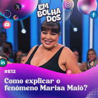 E12: Como explicar o fenômeno Marisa Maiô?